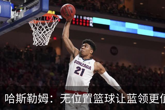 哈斯勒姆：无位置篮球让蓝领更值钱，我们能防五个位置
