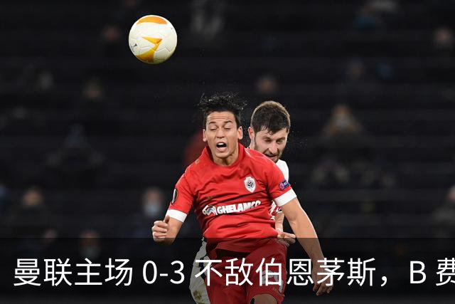曼联主场 0‑3 不敌伯恩茅斯，B 费全程替补没有获得出场机会